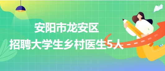 安陽市龍安區(qū)衛(wèi)生健康委員會2023年招聘大學生鄉(xiāng)村醫(yī)生5人