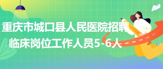 重慶市城口縣人民醫(yī)院2023年招聘臨床崗位工作人員5-6人