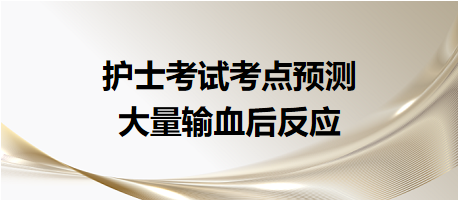 2024護(hù)士考試考點(diǎn)預(yù)測(cè)：大量輸血后反應(yīng)