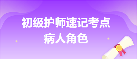 2024初級護(hù)師考試速記考點(diǎn)：病人角色