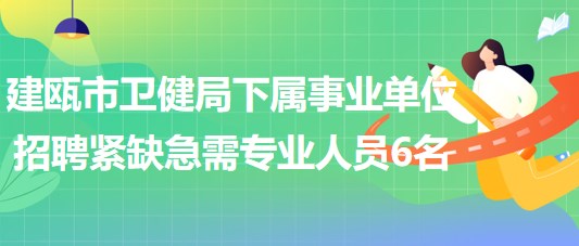 福建省南平市建甌市衛(wèi)健局下屬事業(yè)單位招聘緊缺急需專(zhuān)業(yè)人員6名