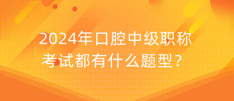 2024年口腔中級(jí)職稱考試都有什么題型？