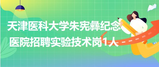 天津醫(yī)科大學(xué)朱憲彝紀(jì)念醫(yī)院2023年第三批招聘實(shí)驗(yàn)技術(shù)崗1人