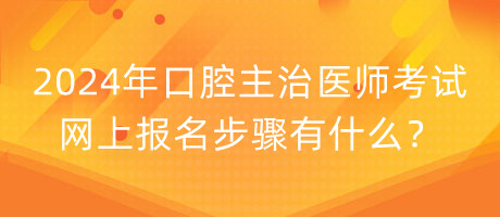 2024年口腔主治醫(yī)師考試網(wǎng)上報名步驟有什么？