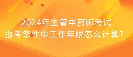 2024年主管中藥師考試報(bào)考條件中工作年限怎么計(jì)算？