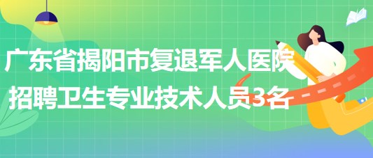 廣東省揭陽市復退軍人醫(yī)院招聘編制外醫(yī)療衛(wèi)生專業(yè)技術人員3名