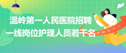 臺州市溫嶺第一人民醫(yī)院2023年招聘一線崗位護(hù)理人員若干名