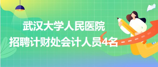 武漢大學(xué)人民醫(yī)院2023年7月招聘計(jì)財(cái)處會(huì)計(jì)人員4名