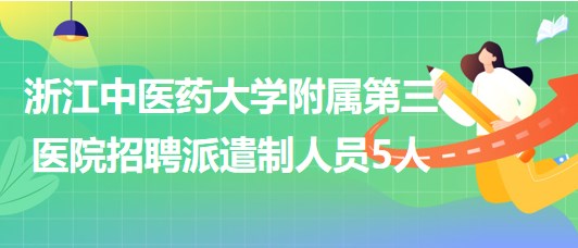 浙江中醫(yī)藥大學附屬第三醫(yī)院2023年7月招聘派遣制人員5人