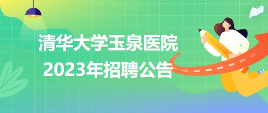 清華大學玉泉醫(yī)院(清華大學中西醫(yī)結(jié)合醫(yī)院)2023年招聘公告