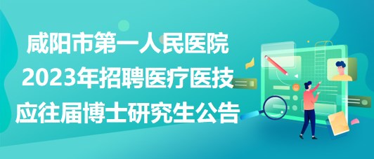 咸陽市第一人民醫(yī)院2023年招聘醫(yī)療醫(yī)技應往屆博士研究生公告