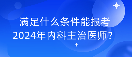 滿足什么條件能報考2024年內(nèi)科主治醫(yī)師？