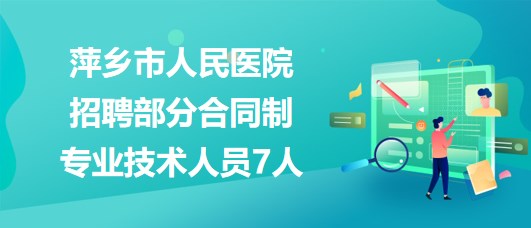 江西省萍鄉(xiāng)市人民醫(yī)院2023年招聘部分合同制專(zhuān)業(yè)技術(shù)人員7人