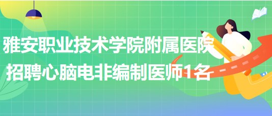 雅安職業(yè)技術(shù)學(xué)院附屬醫(yī)院2023年招聘心腦電非編制醫(yī)師1名