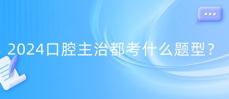 2024年口腔主治都考什么題型？