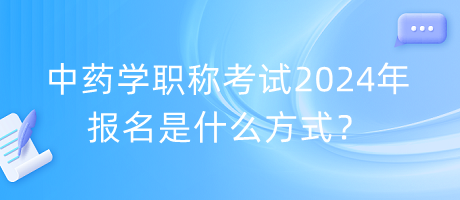 中藥學(xué)職稱考試2024年報(bào)名是什么方式？