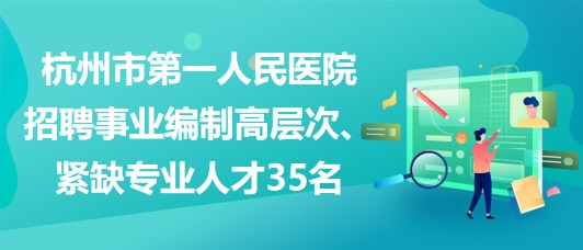 杭州市第一人民醫(yī)院招聘事業(yè)編制高層次、緊缺專業(yè)人才35名