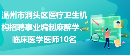 溫州市洞頭區(qū)醫(yī)療衛(wèi)生機構(gòu)招聘事業(yè)編制麻醉學(xué)、臨床醫(yī)學(xué)醫(yī)師10名