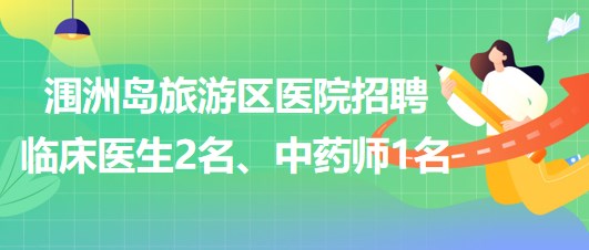 廣西北海市潿洲島旅游區(qū)醫(yī)院招聘臨床醫(yī)生2名、中藥師1名