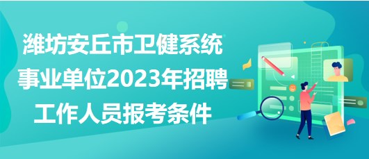 濰坊安丘市衛(wèi)健系統(tǒng)事業(yè)單位2023年招聘工作人員報考條件