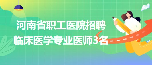 河南省職工醫(yī)院2023年招聘臨床醫(yī)學專業(yè)醫(yī)師3名