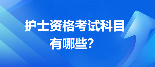 護(hù)士資格考試科目有哪些？