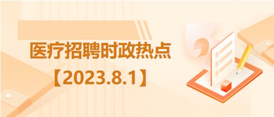 醫(yī)療衛(wèi)生招聘時事政治：2023年8月1日時政熱點(diǎn)整理