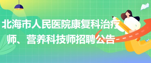 廣西北海市人民醫(yī)院康復科治療師、營養(yǎng)科技師招聘公告