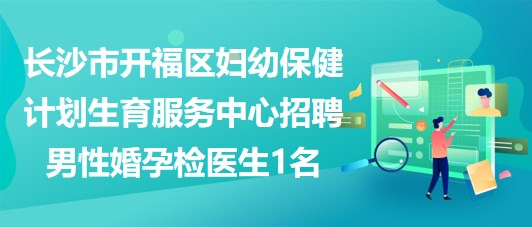 長(zhǎng)沙市開福區(qū)婦幼保健計(jì)劃生育服務(wù)中心招聘男性婚孕檢醫(yī)生1名