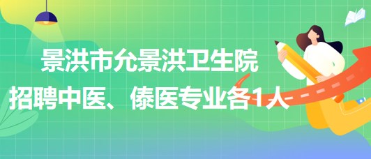 景洪市允景洪衛(wèi)生院2023年招聘中醫(yī)、傣醫(yī)專業(yè)各1人