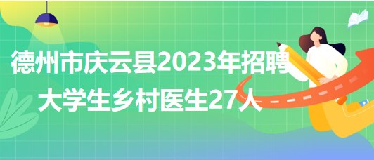 山東省德州市慶云縣2023年招聘大學生鄉(xiāng)村醫(yī)生27人