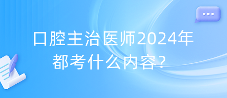 口腔主治醫(yī)師2024年都考什么內(nèi)容？