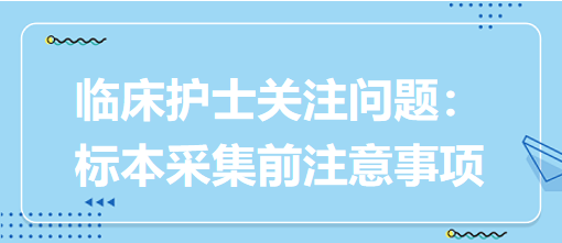 臨床護(hù)士關(guān)注問(wèn)題：標(biāo)本采集前注意事項(xiàng)