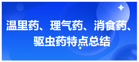 溫里藥、理氣藥、消食藥、驅(qū)蟲(chóng)藥特點(diǎn)總結(jié)