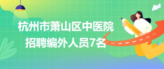 杭州市蕭山區(qū)中醫(yī)院2023年8月招聘編外人員7名