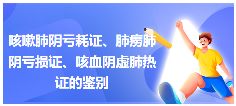 咳嗽肺陰虧耗證、肺癆肺陰虧損證、咳血陰虛肺熱證的鑒別