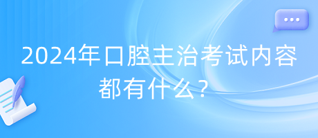 2024年口腔主治考試內(nèi)容都有什么？