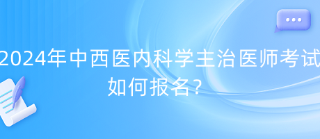 2024年中西醫(yī)內(nèi)科學主治醫(yī)師考試如何報名？