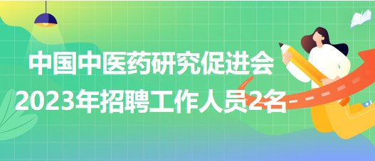 中國(guó)中醫(yī)藥研究促進(jìn)會(huì)2023年招聘工作人員2名