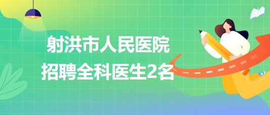 四川省遂寧市射洪市人民醫(yī)院2023年8月招聘全科醫(yī)生2名