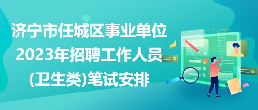 濟(jì)寧市任城區(qū)事業(yè)單位2023年招聘工作人員(衛(wèi)生類(lèi))筆試安排