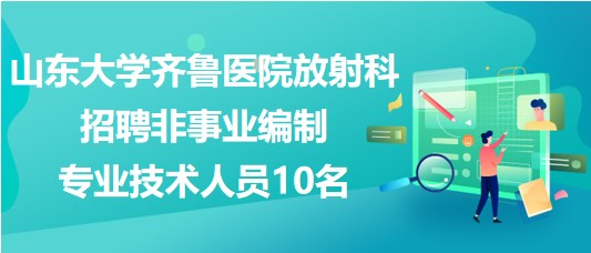 山東大學齊魯醫(yī)院放射科招聘非事業(yè)編制專業(yè)技術(shù)人員10名