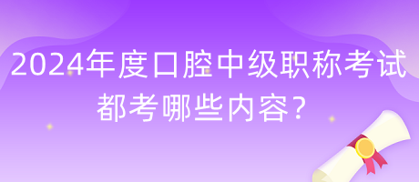 2024年度口腔中級職稱考試都考哪些內(nèi)容？