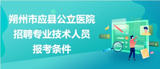 朔州市應(yīng)縣公立醫(yī)院2023年招聘專業(yè)技術(shù)人員報考條件