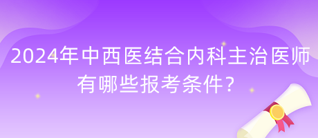 2024年中西醫(yī)結(jié)合內(nèi)科主治醫(yī)師有哪些報考條件？