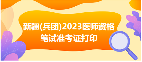 新疆(兵團)2023醫(yī)師資格筆試準(zhǔn)考證打印