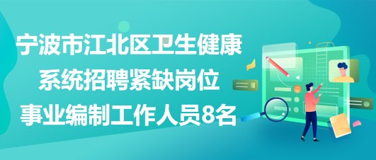 寧波市江北區(qū)衛(wèi)生健康系統(tǒng)招聘緊缺崗位事業(yè)編制工作人員8名