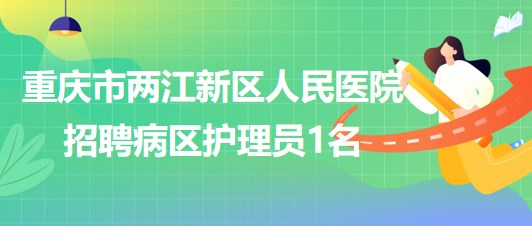 重慶市兩江新區(qū)人民醫(yī)院2023年8月招聘病區(qū)護理員1名