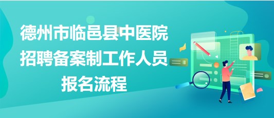 德州市臨邑縣中醫(yī)院2023年招聘?jìng)浒钢乒ぷ魅藛T報(bào)名流程