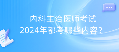 內(nèi)科主治醫(yī)師考試2024年都考哪些內(nèi)容？